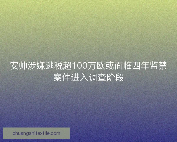 安帅涉嫌逃税超100万欧或面临四年监禁案件进入调查阶段